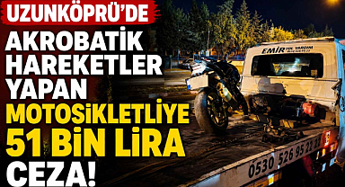 Uzunköprü’de Akrobatik Hareketler Yapan Motosikletliye 51 Bin Lira Ceza!