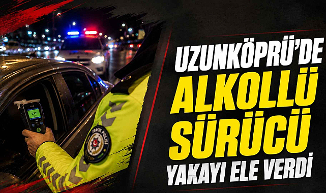 Uzunköprü'de Alkollü Sürücü Yakayı Ele Verdi