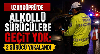 Uzunköprü’de Alkollü Sürücülere Geçit Yok: 2 Sürücü Yakalandı