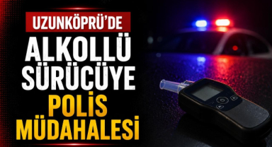 Uzunköprü'de Alkollü Sürücüye Polis Müdahalesi