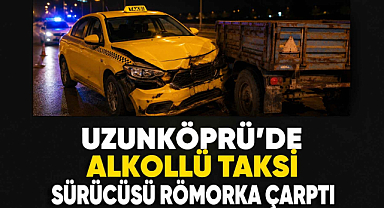 Uzunköprü'de Alkollü Taksi Sürücüsü Römorka Çarptı