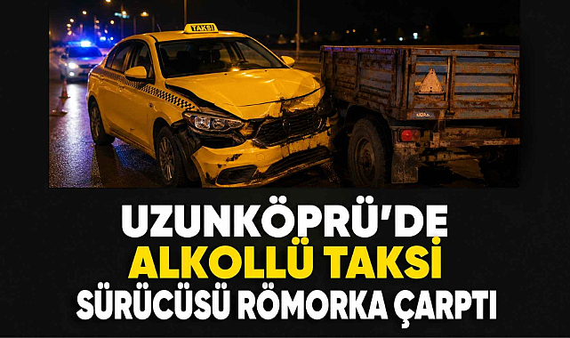 Uzunköprü'de Alkollü Taksi Sürücüsü Römorka Çarptı