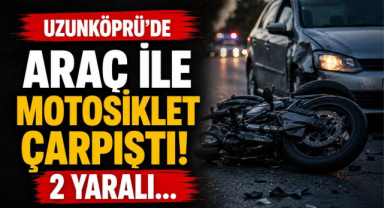 Uzunköprü’de Araç ile Motosiklet Çarpıştı! 2 Yaralı…