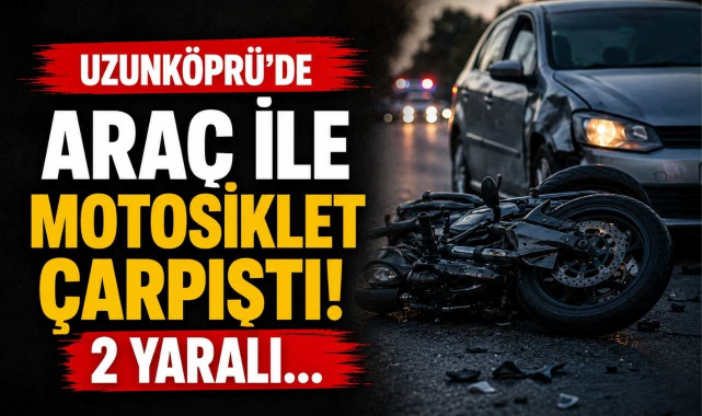 Uzunköprü’de Araç ile Motosiklet Çarpıştı! 2 Yaralı…