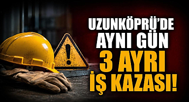 Uzunköprü'de Aynı Gün 3 Ayrı İş Kazası!
