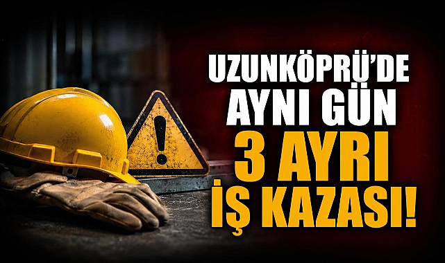 Uzunköprü'de Aynı Gün 3 Ayrı İş Kazası!