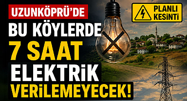 Uzunköprü’de Bu Köylerde 7 Saat Elektrik Verilemeyecek