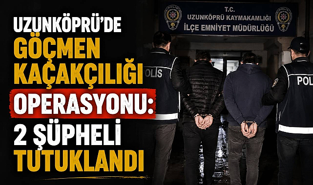 Uzunköprü'de Göçmen Kaçakçılığı Operasyonu: 2 Şüpheli Tutuklandı
