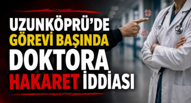 Uzunköprü’de Görevi Başındaki Doktora Hakaret İddiası...