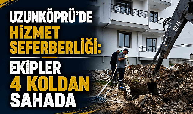 Uzunköprü'de Hizmet Seferberliği! Ekipler 4 Koldan Sahada