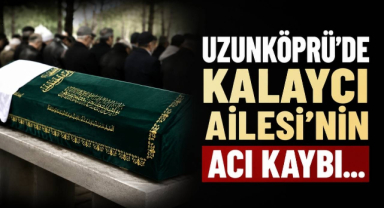 Uzunköprü'de Kalaycı Ailesi'nin Acı Kaybı...