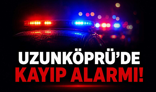 Uzunköprü’de Kayıp Alarmı!