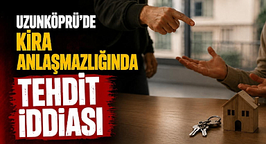 Uzunköprü'de Kira Anlaşmazlığında Tehdit İddiası