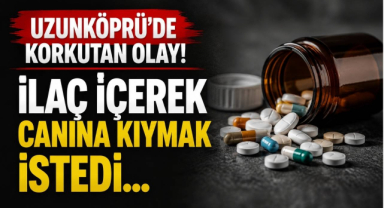 Uzunköprü’de Korkutan Olay! İlaç İçerek Canına Kıymak İstedi…