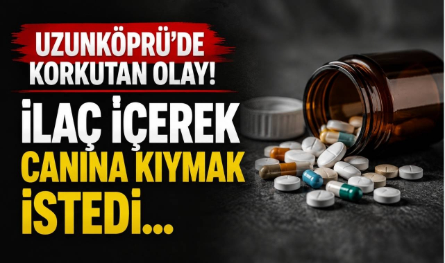 Uzunköprü’de Korkutan Olay! İlaç İçerek Canına Kıymak İstedi…