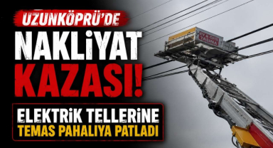 Uzunköprü'de Nakliyat Kazası! Elektrik Tellerine Temas Pahalıya Patladı 