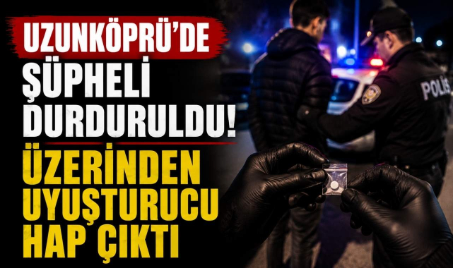 Uzunköprü'de Şüpheli Durduruldu! Üzerinden Uyuşturucu Hap Çıktı