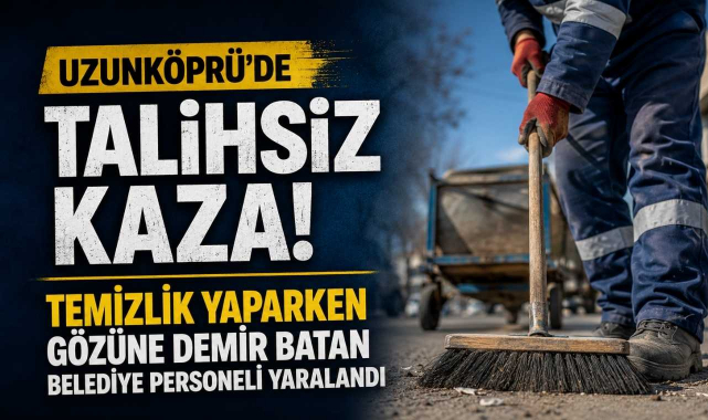 Uzunköprü’de Talihsiz Kaza! Temizlik Yaparken Gözüne Demir Batan Belediye Personeli Yaralandı