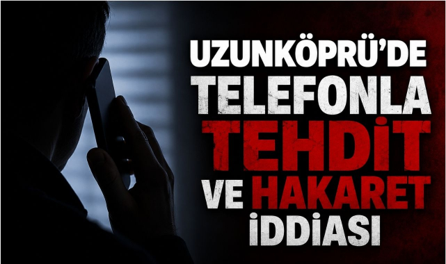 Uzunköprü’de Telefonla Tehdit ve Hakaret İddiası