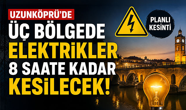 Uzunköprü’de üç bölgede Elektrikler 8 Saate Kadar Kesilecek