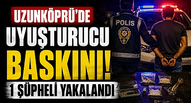 Uzunköprü'de Uyuşturucu Baskını! 1 Şüpheli Yakalandı