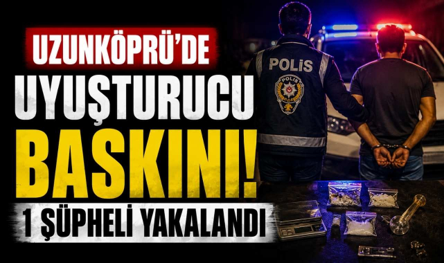 Uzunköprü'de Uyuşturucu Baskını! 1 Şüpheli Yakalandı