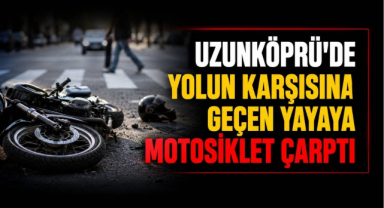 Uzunköprü'de Yolun Karşısına Geçen Yayaya Motosiklet Çarptı