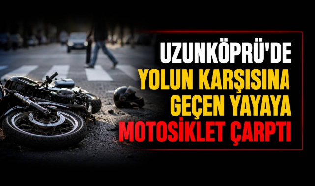 Uzunköprü'de Yolun Karşısına Geçen Yayaya Motosiklet Çarptı