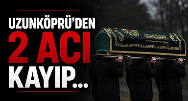 Uzunköprü'den 2 Acı Kayıp... 