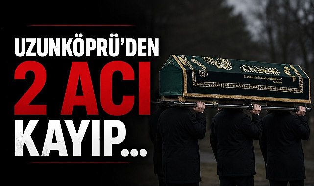 Uzunköprü'den 2 Acı Kayıp...