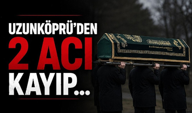 Uzunköprü'den 2 Acı Kayıp...