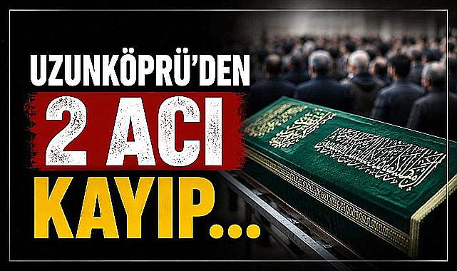 Uzunköprü'den 2 Acı Kayıp... 