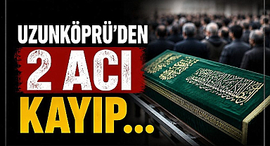 Uzunköprü'den 2 Acı Kayıp...