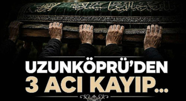 Uzunköprü'den 3 Acı Kayıp...
