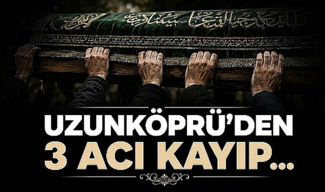 Uzunköprü'den 3 Acı Kayıp...