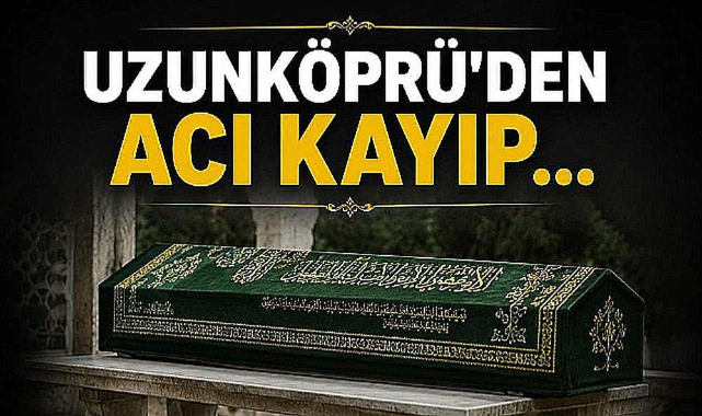 Uzunköprü'den Acı Kayıp...
