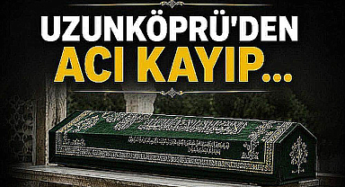 Uzunköprü'den Acı Kayıp...