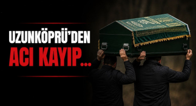 Uzunköprü'den Acı Kayıp...