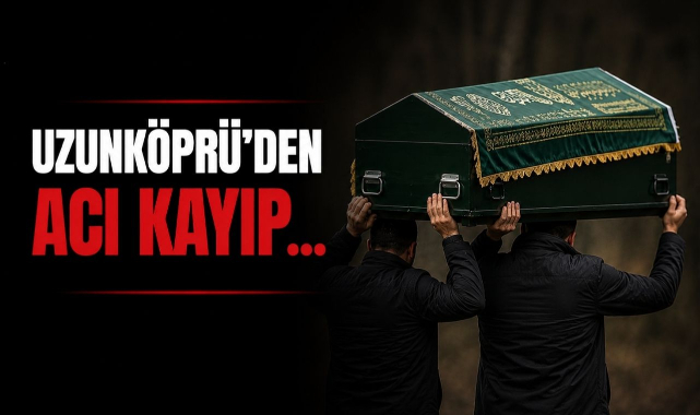 Uzunköprü'den Acı Kayıp...