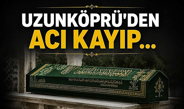 Uzunköprü'den Acı Kayıp...