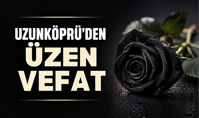 Uzunköprü'den Üzen Vefat