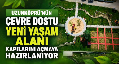 Uzunköprü'nün Çevre Dostu Yeni Yaşam Alanı Kapılarını Açmaya Hazırlanıyor