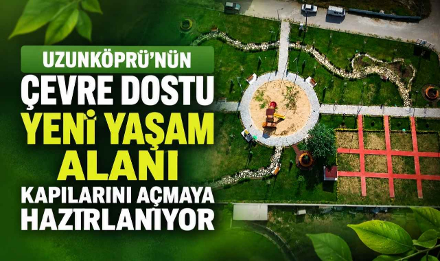 Uzunköprü'nün Çevre Dostu Yeni Yaşam Alanı Kapılarını Açmaya Hazırlanıyor