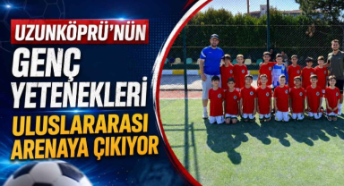 Uzunköprü'nün Genç Yetenekleri Uluslararası Arenaya Çıkıyor