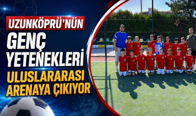 Uzunköprü'nün Genç Yetenekleri Uluslararası Arenaya Çıkıyor