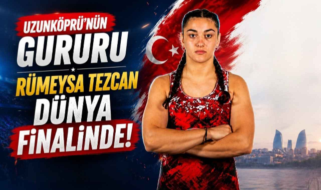 Uzunköprü'nün Gururu Rümeysa Tezcan Dünya Finalinde!
