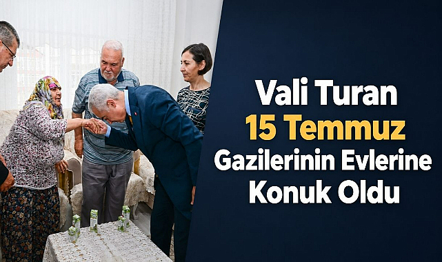 Vali Turan 15 Temmuz Gazilerinin Evlerine Konuk Oldu
