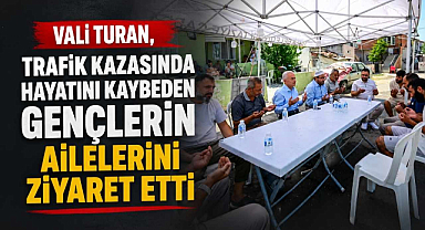 Vali Turan, Trafik Kazasında Hayatını Kaybeden Gençlerin Ailelerini Ziyaret Etti