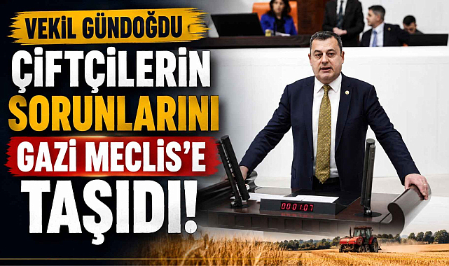 Vekil Gündoğdu Çiftçilerin Sorunlarını Gazi Meclise Taşıdı