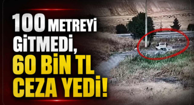 100 Metreyi Gitmedi, 60 bin tl Ceza Yedi!
